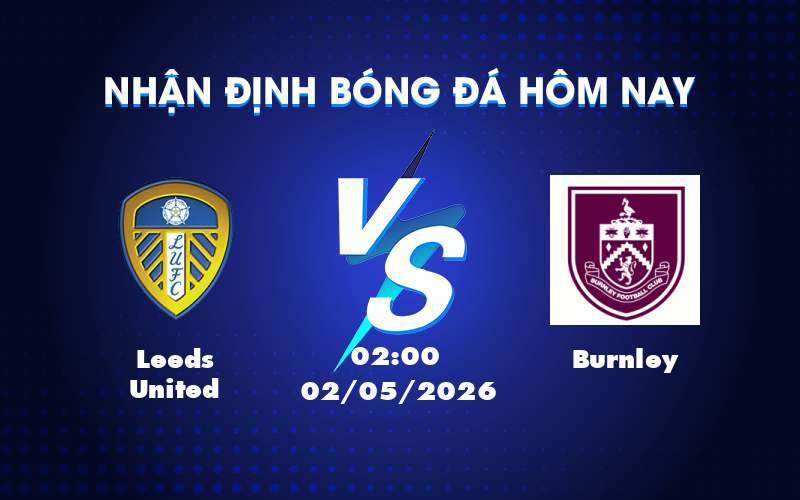 Nhận định Leeds United vs Burnley Đội nhà chiếm ưu thế nhưng không dễ dàng