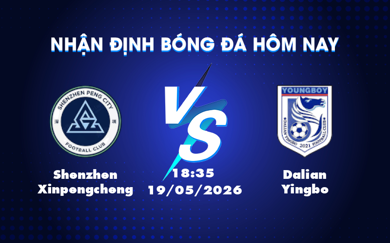 Phân tích và dự đoán trận Shenzhen Xinpengcheng vs Dalian Yingbo 18:35 ngày 19/05
