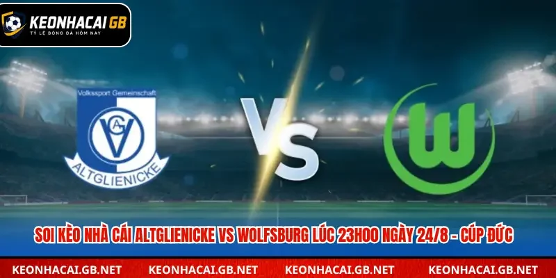 Dự đoán Altglienicke vs Wolfsburg lúc 23h00 ngày 24/8 – Cúp Quốc gia Đức