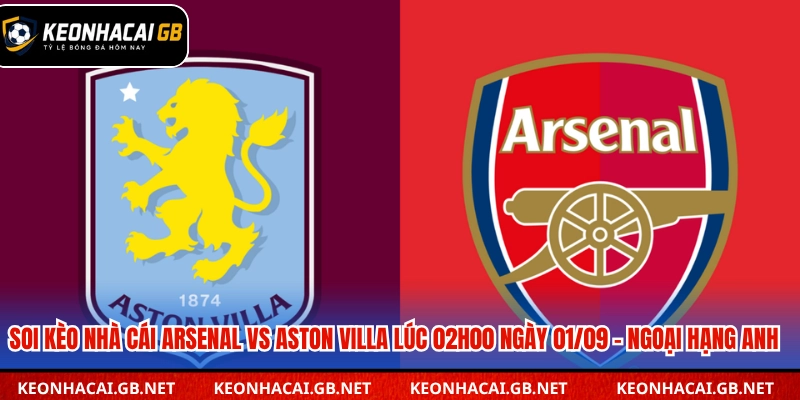 Dự đoán kết quả trận Arsenal vs Aston Villa lúc 02h00 ngày 01/09