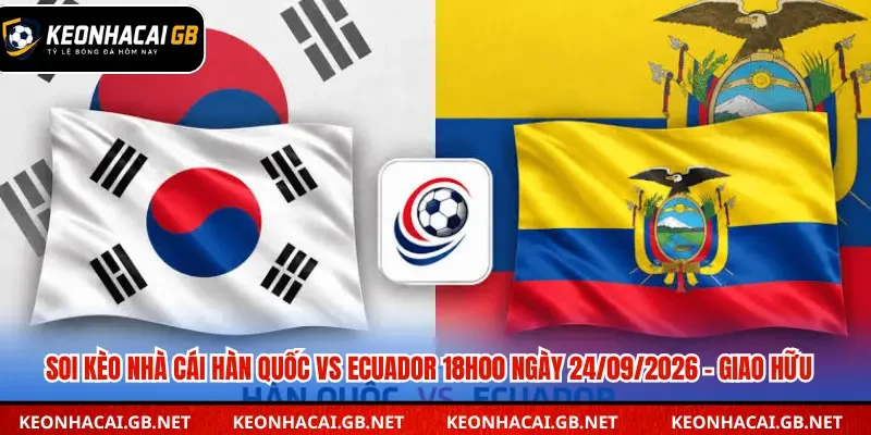 Soi Kèo Nhà Cái Hàn Quốc Vs Ecuador 18h00 Ngày 24/09/2026 – Giao Hữu